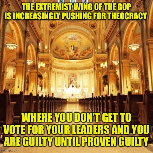 God’s law is greater than mans law they like to claim. Just like the Taliban, Isis, etc | THE EXTREMIST WING OF THE GOP IS INCREASINGLY PUSHING FOR THEOCRACY; WHERE YOU DON’T GET TO VOTE FOR YOUR LEADERS AND YOU ARE GUILTY UNTIL PROVEN GUILTY | image tagged in gqp idiots | made w/ Imgflip meme maker