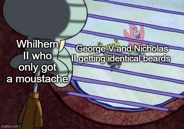 Squidward window | George V and Nicholas II getting identical beards; Whilhem II who only got a moustache | image tagged in squidward window | made w/ Imgflip meme maker