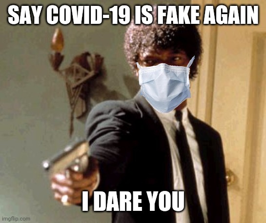 lelz | SAY COVID-19 IS FAKE AGAIN; I DARE YOU | image tagged in memes,say that again i dare you,coronavirus,covid-19,fake,funny | made w/ Imgflip meme maker