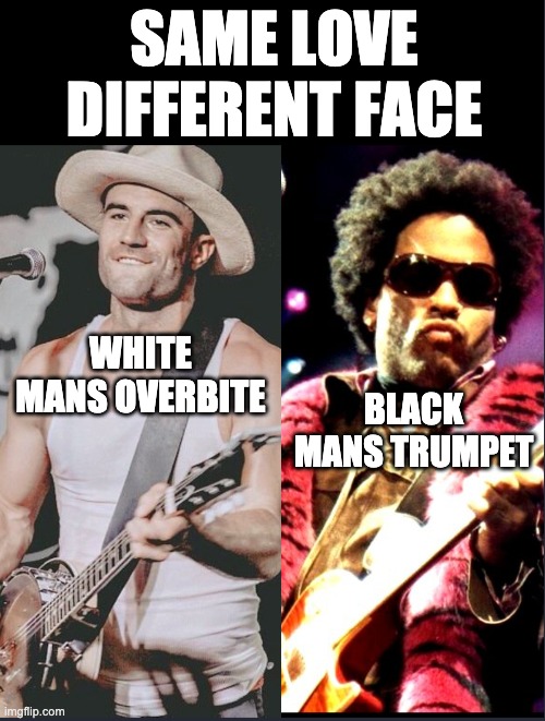 BLACK MANS TRUMPET | SAME LOVE
DIFFERENT FACE; WHITE MANS OVERBITE; BLACK MANS TRUMPET | image tagged in memes,trumpet,music | made w/ Imgflip meme maker