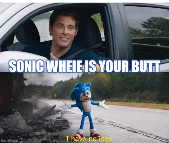 sonic how are you not dead | SONIC WHEIE IS YOUR BUTT | image tagged in sonic how are you not dead | made w/ Imgflip meme maker