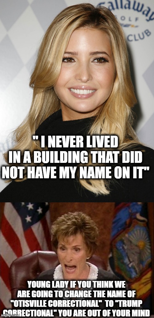 Justice may be slow, but its coming. Tick Tock | " I NEVER LIVED IN A BUILDING THAT DID NOT HAVE MY NAME ON IT"; YOUNG LADY IF YOU THINK WE ARE GOING TO CHANGE THE NAME OF "OTISVILLE CORRECTIONAL"  TO "TRUMP CORRECTIONAL" YOU ARE OUT OF YOUR MIND | image tagged in ivanka trump,judge judy,memes,fraud,criminal,politics | made w/ Imgflip meme maker