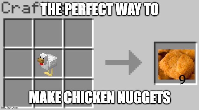 the perfect way to make chicken nuggets | THE PERFECT WAY TO; 9; MAKE CHICKEN NUGGETS | image tagged in synthesis | made w/ Imgflip meme maker