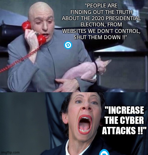 Those dirty democrats | "PEOPLE ARE FINDING OUT THE TRUTH ABOUT THE 2020 PRESIDENTIAL ELECTION, FROM WEBSITES WE DON'T CONTROL,
SHUT THEM DOWN !!"; "INCREASE THE CYBER ATTACKS !!" | image tagged in dr evil and frau,memes,funny memes,democrats,election 2020,political meme | made w/ Imgflip meme maker