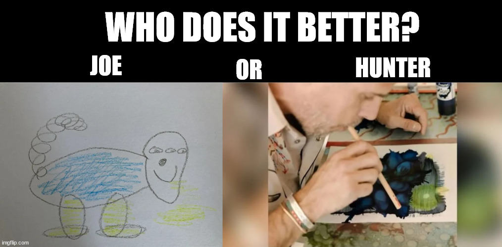 Who's the better artist? | JOE; WHO DOES IT BETTER? HUNTER; OR | image tagged in biden | made w/ Imgflip meme maker