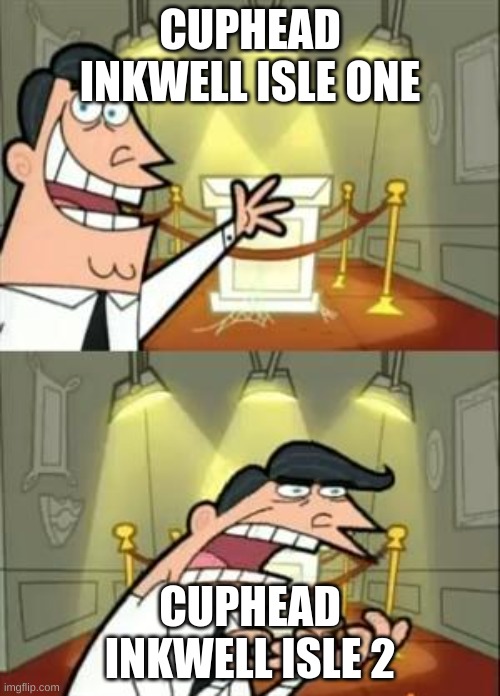 This Is Where I'd Put My Trophy If I Had One | CUPHEAD INKWELL ISLE ONE; CUPHEAD INKWELL ISLE 2 | image tagged in memes,this is where i'd put my trophy if i had one | made w/ Imgflip meme maker