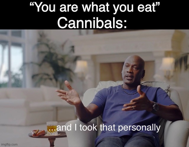 and I took that personally | “You are what you eat”; Cannibals: | image tagged in and i took that personally | made w/ Imgflip meme maker