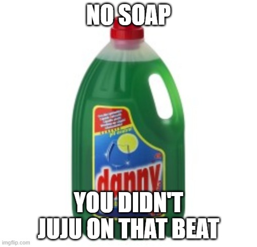 Danny soap | NO SOAP; YOU DIDN'T JUJU ON THAT BEAT | image tagged in danny soap | made w/ Imgflip meme maker