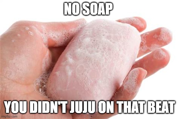 Soap | NO SOAP; YOU DIDN'T JUJU ON THAT BEAT | image tagged in soap | made w/ Imgflip meme maker