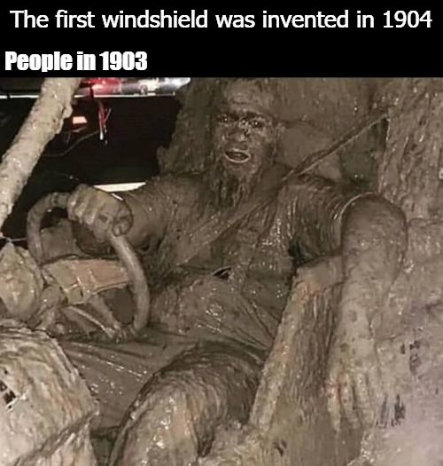  The first windshield was invented in 1904; People in 1903 | image tagged in mud | made w/ Imgflip meme maker
