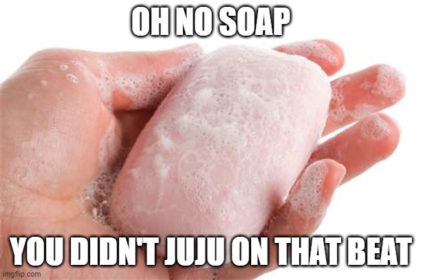 Soap | OH NO SOAP YOU DIDN'T JUJU ON THAT BEAT | image tagged in soap | made w/ Imgflip meme maker