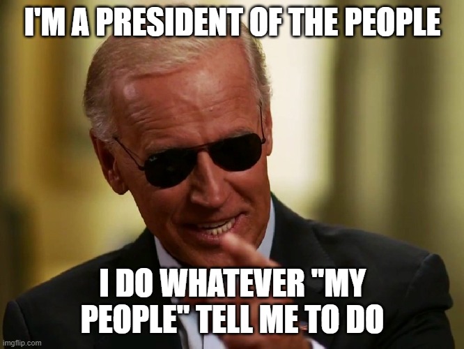 Cool Joe Biden | I'M A PRESIDENT OF THE PEOPLE; I DO WHATEVER "MY PEOPLE" TELL ME TO DO | image tagged in cool joe biden | made w/ Imgflip meme maker