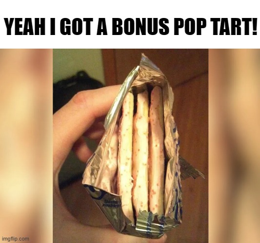 my lucky day | YEAH I GOT A BONUS POP TART! | image tagged in pop tarts,extra,bonus | made w/ Imgflip meme maker