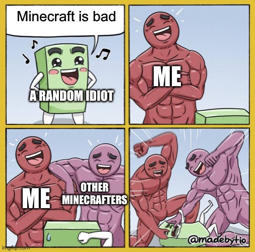 He deserved it. |  Minecraft is bad; ME; A RANDOM IDIOT; OTHER MINECRAFTERS; ME | image tagged in guy getting beat up | made w/ Imgflip meme maker