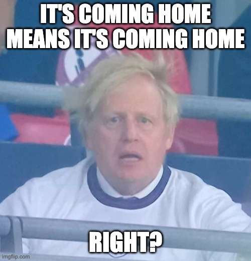 Boris Windshocked | IT'S COMING HOME MEANS IT'S COMING HOME; RIGHT? | image tagged in boris windshocked | made w/ Imgflip meme maker