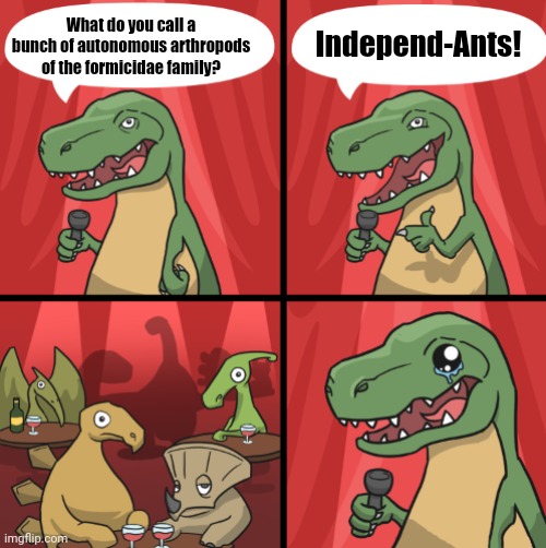 Bad dino joke fixed textboxes | Independ-Ants! What do you call a bunch of autonomous arthropods of the formicidae family? | image tagged in bad dino joke fixed textboxes | made w/ Imgflip meme maker