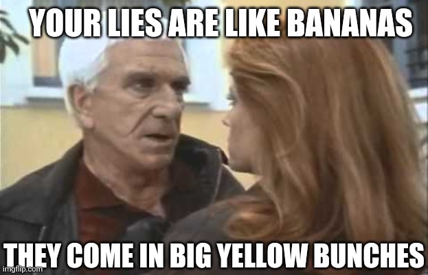 <.< | YOUR LIES ARE LIKE BANANAS; THEY COME IN BIG YELLOW BUNCHES | image tagged in lies,banana phone,other banana things,bananafanafofana,fefifofana,banana | made w/ Imgflip meme maker