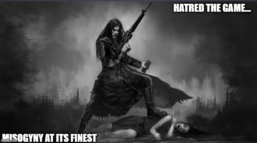 Hatred the game meme | HATRED THE GAME... MISOGYNY AT ITS FINEST | image tagged in hatred trading card from steam,hatred,video games,mass shooting,school shooting,shooting | made w/ Imgflip meme maker