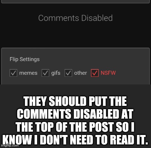 QoL improvement | THEY SHOULD PUT THE COMMENTS DISABLED AT THE TOP OF THE POST SO I KNOW I DON'T NEED TO READ IT. | image tagged in imgflip users | made w/ Imgflip meme maker