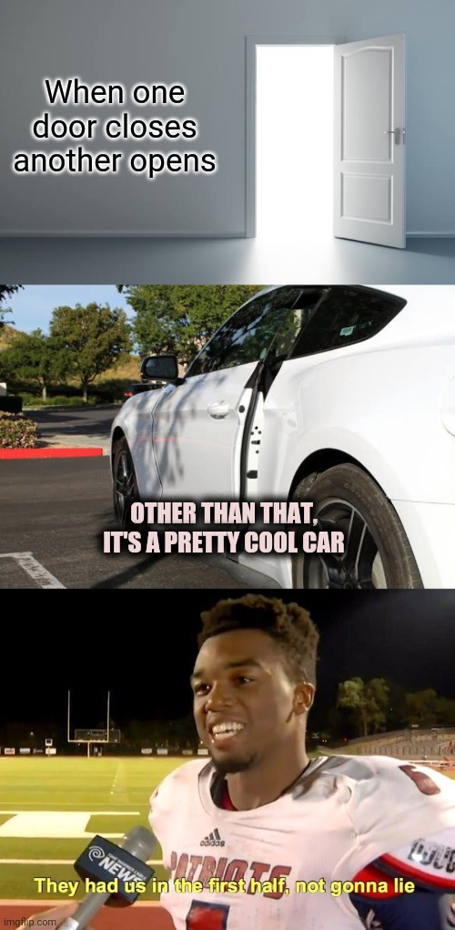 Faulty Doors |  When one door closes another opens; OTHER THAN THAT, IT'S A PRETTY COOL CAR | image tagged in they had us in the first half,cool car,car,door,open door,funny memes | made w/ Imgflip meme maker