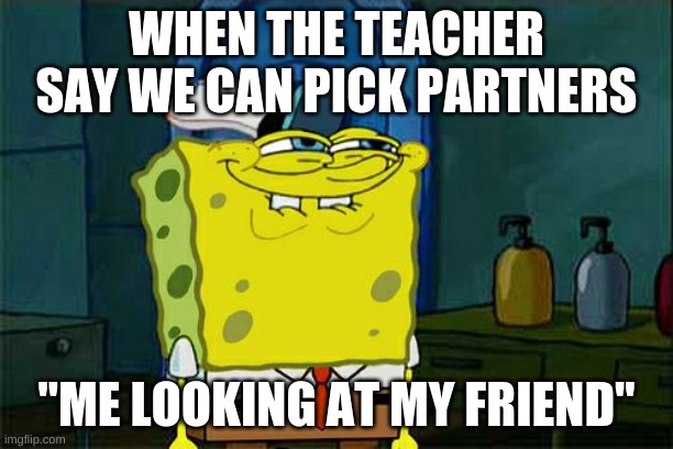 when the teacher says we can pick partners | WHEN THE TEACHER SAY WE CAN PICK PARTNERS; "ME LOOKING AT MY FRIEND" | image tagged in memes,don't you squidward | made w/ Imgflip meme maker