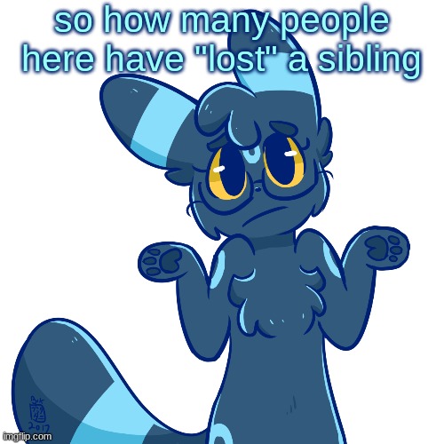 I know there's at least 3 (this includes myself) | so how many people here have "lost" a sibling | image tagged in umbreon shrug | made w/ Imgflip meme maker