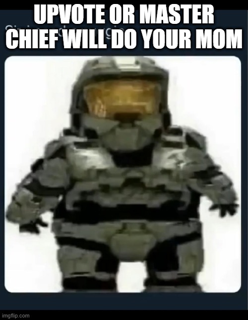 yes | UPVOTE OR MASTER CHIEF WILL DO YOUR MOM | image tagged in yes | made w/ Imgflip meme maker