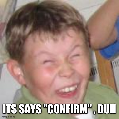 Duh kid | ITS SAYS "CONFIRM" , DUH | image tagged in duh kid | made w/ Imgflip meme maker