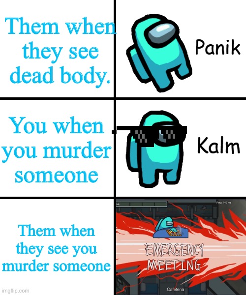 LOOK AT THIS MEME | Them when they see dead body. You when you murder someone; Them when they see you murder someone | image tagged in panik kalm panik among us version | made w/ Imgflip meme maker