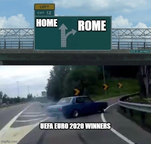UEFA EURO 2020 WINNERS GOES TO... | HOME; ROME; UEFA EURO 2020 WINNERS | image tagged in left exit turn right | made w/ Imgflip meme maker