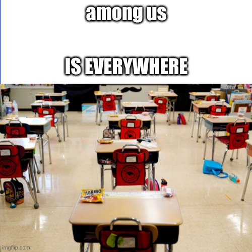 among us in shools | among us; IS EVERYWHERE | image tagged in school,among us,meme,funny | made w/ Imgflip meme maker