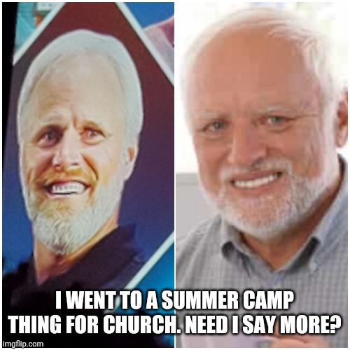 XD | I WENT TO A SUMMER CAMP THING FOR CHURCH. NEED I SAY MORE? | image tagged in hide the pain harold | made w/ Imgflip meme maker