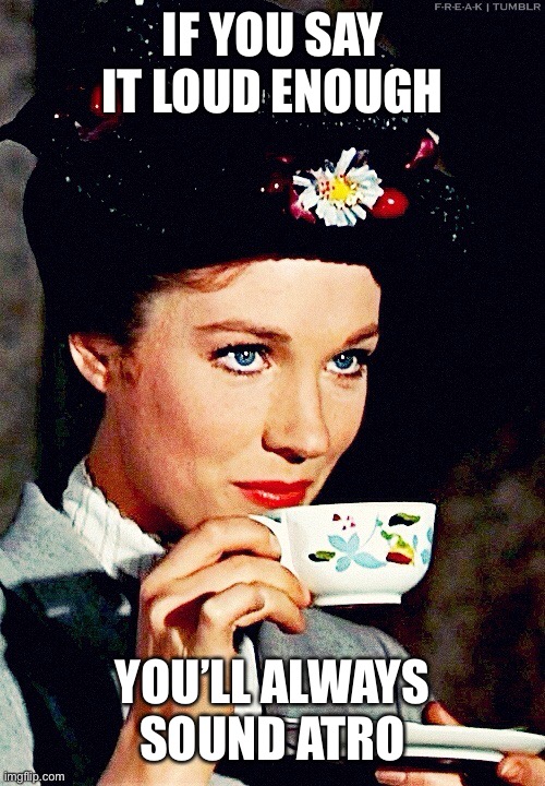 Mary Poppins | IF YOU SAY IT LOUD ENOUGH YOU’LL ALWAYS SOUND ATROCIOUS | image tagged in mary poppins | made w/ Imgflip meme maker