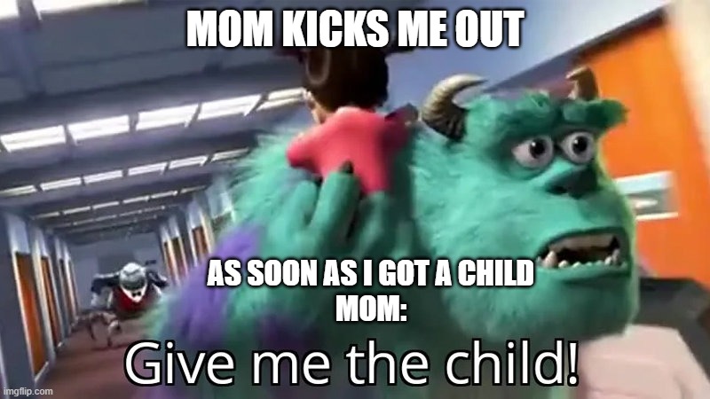 GIVE ME THE CHILD | MOM KICKS ME OUT; AS SOON AS I GOT A CHILD
MOM: | image tagged in give me the child | made w/ Imgflip meme maker