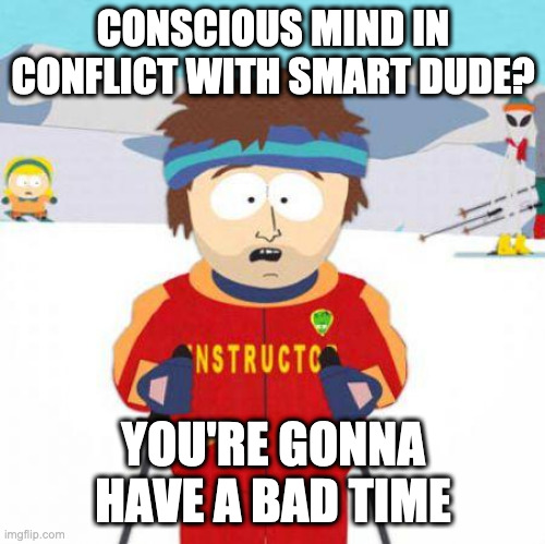 conscious mind in conflict with smart dude? |  CONSCIOUS MIND IN CONFLICT WITH SMART DUDE? YOU'RE GONNA HAVE A BAD TIME | image tagged in you're gonna have a bad time | made w/ Imgflip meme maker