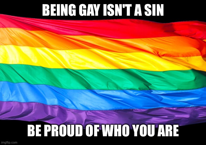 Gay Flag | BEING GAY ISN'T A SIN; BE PROUD OF WHO YOU ARE | image tagged in gay flag | made w/ Imgflip meme maker