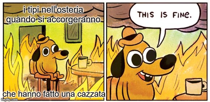 This Is Fine Meme | i tipi nell'osteria quando si accorgeranno; che hanno fatto una cazzata | image tagged in memes,this is fine | made w/ Imgflip meme maker