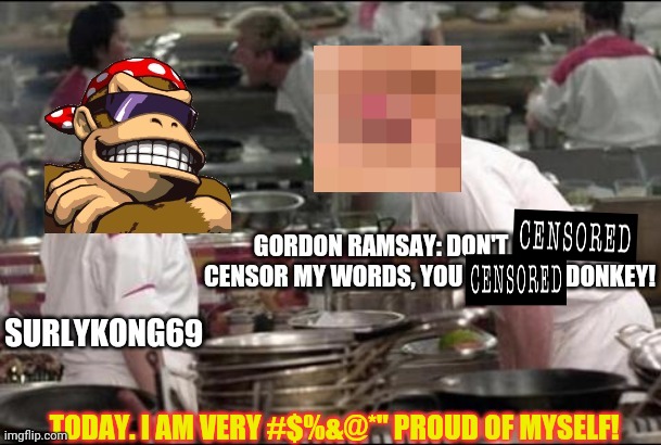 Morrrrrrrrrr F words! | TODAY. I AM VERY #$%&@*" PROUD OF MYSELF! | image tagged in f words,angry chef gordon ramsay,surlykong,censorship | made w/ Imgflip meme maker