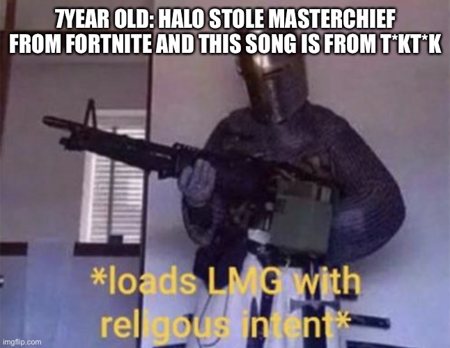 Loads LMG with religious intent | 7YEAR OLD: HALO STOLE MASTERCHIEF FROM FORTNITE AND THIS SONG IS FROM T*KT*K | image tagged in loads lmg with religious intent | made w/ Imgflip meme maker