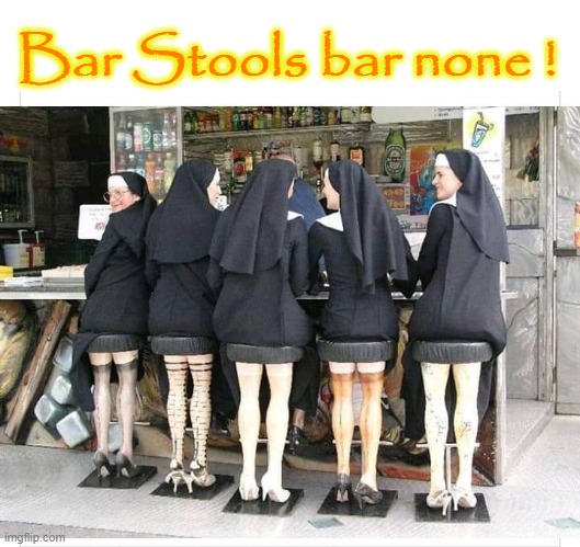 Bar Stools bar none ! | Bar Stools bar none ! | image tagged in frowning nun | made w/ Imgflip meme maker