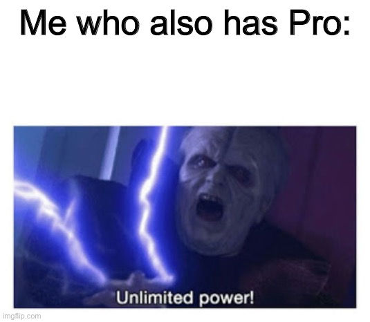 unlimited power | Me who also has Pro: | image tagged in unlimited power | made w/ Imgflip meme maker