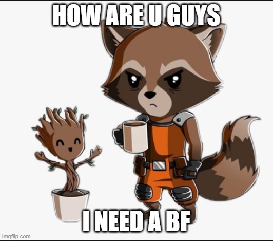 :c | HOW ARE U GUYS; I NEED A BF | image tagged in chibi rocket and groot | made w/ Imgflip meme maker