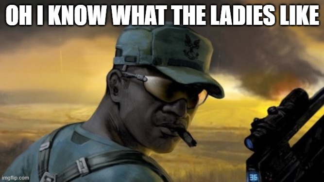 sgt johnson | OH I KNOW WHAT THE LADIES LIKE | image tagged in sgt johnson | made w/ Imgflip meme maker