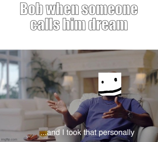 ...and I took that personally | Bob when someone calls him dream | image tagged in and i took that personally | made w/ Imgflip meme maker