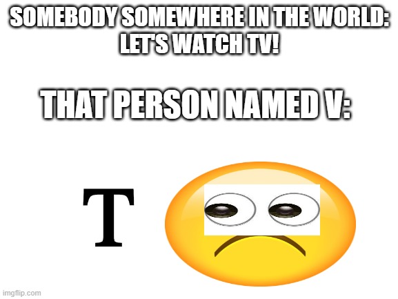 hello | SOMEBODY SOMEWHERE IN THE WORLD:
LET'S WATCH TV! THAT PERSON NAMED V: | image tagged in stop reading the tags,too many tags,memes,thisimagehasalotoftags,you're actually reading the tags,stop reading these tags | made w/ Imgflip meme maker