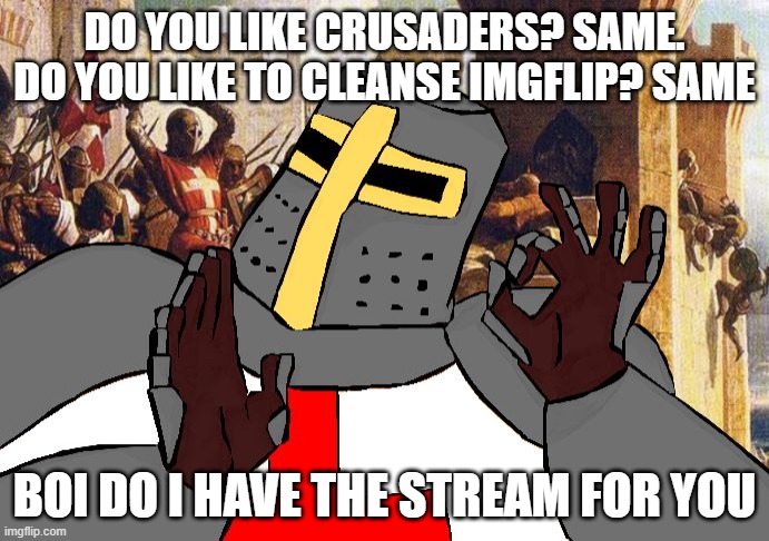 We are also active as hell! Seriously, we are online 24/7 | DO YOU LIKE CRUSADERS? SAME. DO YOU LIKE TO CLEANSE IMGFLIP? SAME; BOI DO I HAVE THE STREAM FOR YOU | image tagged in when the deus vult is deus vult | made w/ Imgflip meme maker