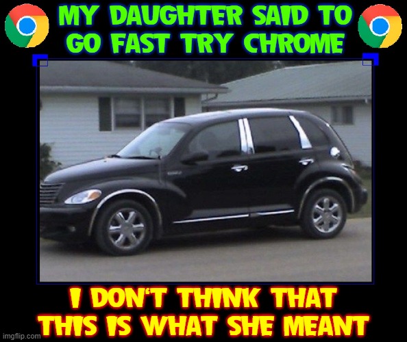 It's a common mistake among Old People | MY DAUGHTER SAID TO
GO FAST TRY CHROME; I DON'T THINK THAT THIS IS WHAT SHE MEANT | image tagged in vince vance,google chrome,memes,cars,pt cruiser,old people be like | made w/ Imgflip meme maker
