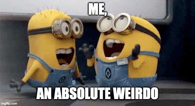 ME, AN ABSOLUTE WEIRDO | image tagged in memes,excited minions | made w/ Imgflip meme maker