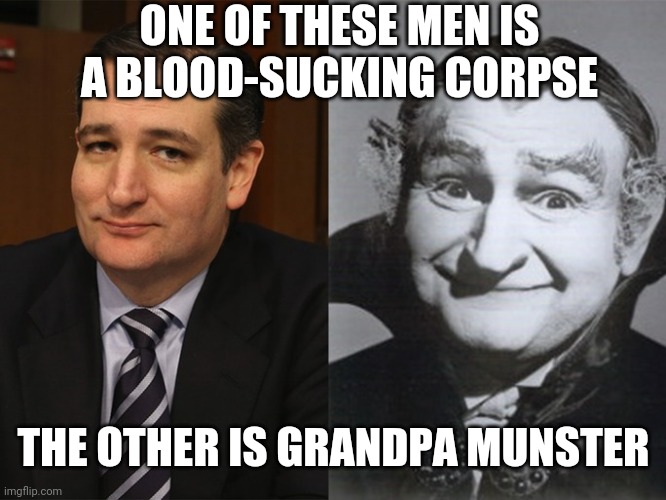 Ted Cruz and Grandpa Munster | ONE OF THESE MEN IS A BLOOD-SUCKING CORPSE; THE OTHER IS GRANDPA MUNSTER | image tagged in ted cruz grandpa munster | made w/ Imgflip meme maker