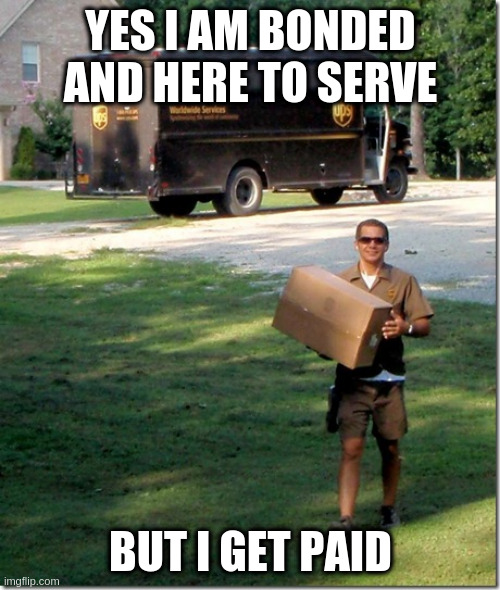 'bonded servant' vs 'slave': you can quit one job but not the other | YES I AM BONDED AND HERE TO SERVE BUT I GET PAID | image tagged in ups delivery guy | made w/ Imgflip meme maker